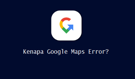 Kenapa Google Maps Error?
